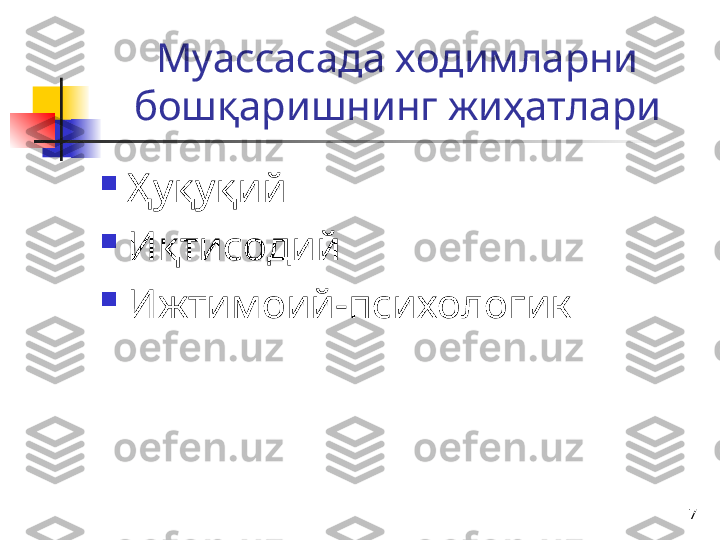 7Муассасада ходимларни 
бошқаришнинг жиҳатлари

Ҳуқуқий

Иқтисодий

Ижтимоий-психологик 