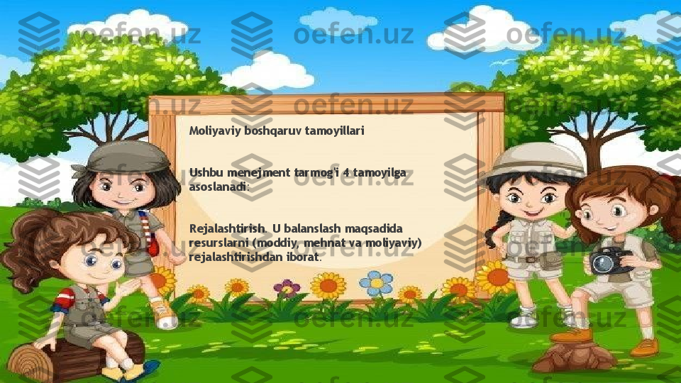 Moliyaviy boshqaruv tamoyillari
Ushbu menejment tarmog'i 4 tamoyilga 
asoslanadi:
Rejalashtirish. U balanslash maqsadida 
resurslarni (moddiy, mehnat va moliyaviy) 
rejalashtirishdan iborat.                 