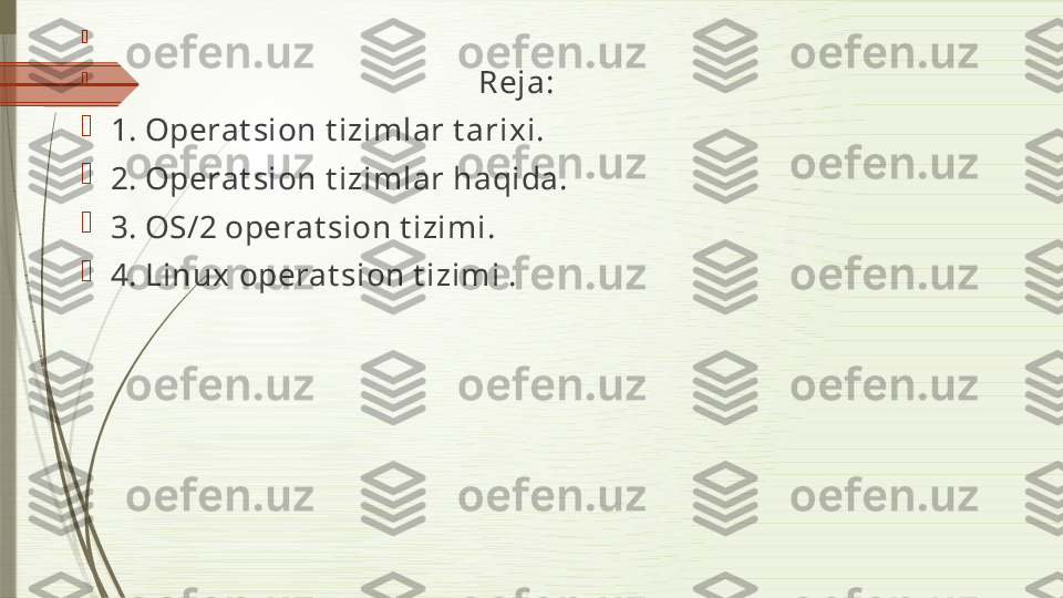 
                                                                           

                                                                        Reja:

1. Operat sion t izimlar t arixi.

2. Operat sion t izimlar haqida.

3.   OS/2 operat sion t izimi.

4.   Linux operat sion t izimi .              