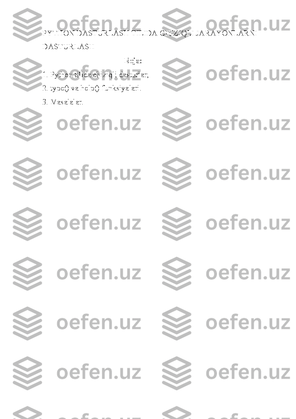 PYTHON DASTURLASH TILIDA CHIZIQLI JARAYONLARNI 
DASTURLASH 
                                         Reja: 
1. Python tilida chiziqli dasturlar; 
2. type() va help() funksiyalari. 
3. Masalalar. 