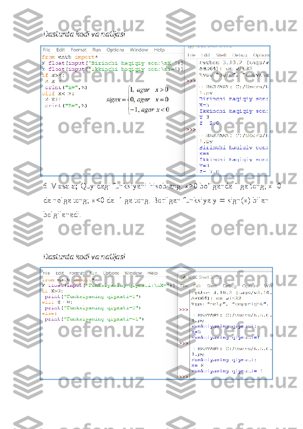 Dasturda kodi va natijasi
6-Masala;  Quyidagi funksiyani hisoblang: x>0 bo‘lganda 1 ga teng; x=0
da nolga teng; x<0 da -1 ga teng. Berilgan funksiya y    sign(x) bilan 
belgilanadi.
Dasturda kodi va natijasi 