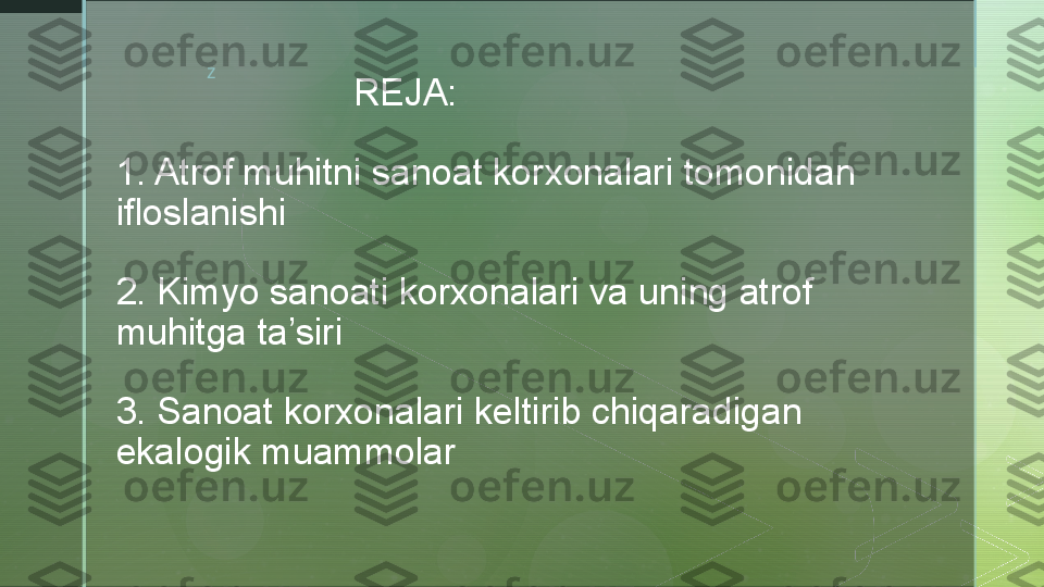 z
                        REJA:
1. Atrof muhitni sanoat korxonalari tomonidan 
ifloslanishi
2. Kimyo sanoati korxonalari va uning atrof 
muhitga ta’siri
3. Sanoat korxonalari keltirib chiqaradigan 
ekalogik muammolar  