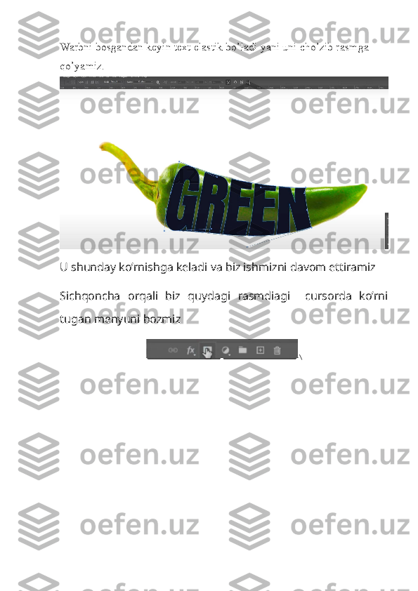 Warbni bosgandan keyin text elastik bo’ladi yani uni cho’zib rasmga 
qo’yamiz.
U shunday ko’rnishga keladi va biz ishmizni davom ettiramiz
Sichqoncha   orqali   biz   quydagi   rasmdiagi     cursorda   ko’rni
tugan menyuni bozmiz 
\ 