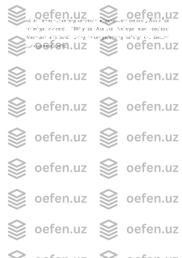 edilar. Tomas nur va rang kontrastini o rgandi. Jonn esa eski „ Apple “daʻ
ishlashga   qiziqardi.   1984-yilda   Aka-uka   Nollarga   otasi   dastlabki
Macintosh   olib   berdi.   Uning   imkoniyatlarining   ko pligi   shu   dasturni	
ʻ
tuzishga sabab bo ldi.	
ʻ 