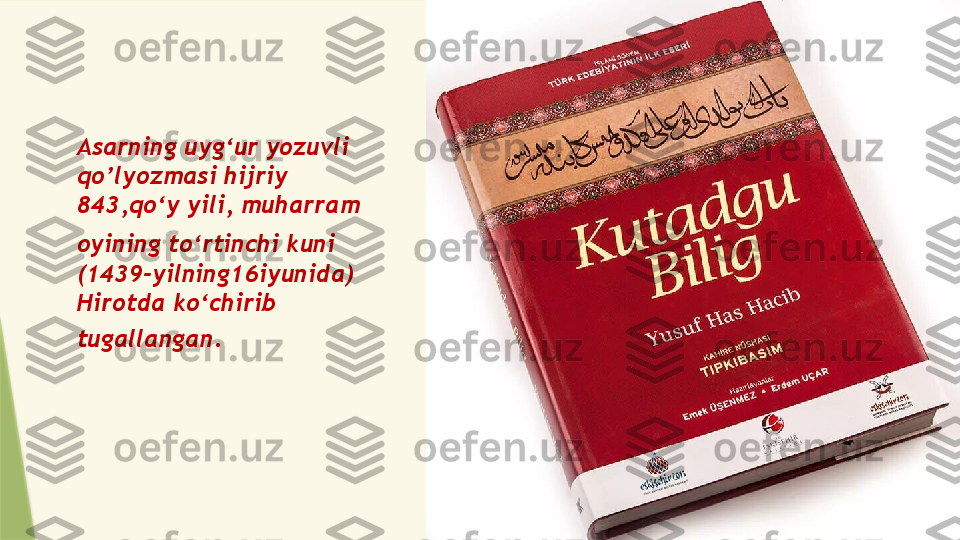 Asarning uyg‘ur yozuvli 
qo’lyozmasi hijriy 
843,qo‘y yili, muharram
oyining to‘rtinchi kuni 
(1439-yilning16iyunida) 
Hirotda ko‘chirib
tugallangan.                 