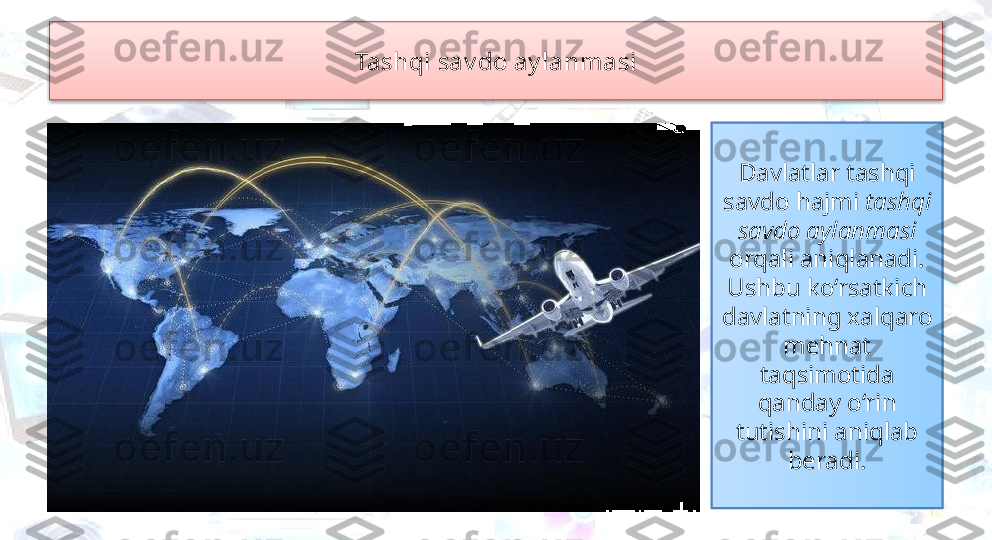 Davlatlar tashqi 
savdo hajmi  tashqi 
savdo aylanmasi 
orqali aniqlanadi. 
Ushbu ko‘rsatkich 
davlatning xalqaro 
mehnat 
taqsimotida 
qanday o‘rin 
tutishini aniqlab 
beradi.Tashqi sav do ay lanmasi  