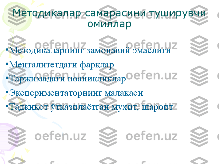 Методикалар самарасини туширувчи 
омиллар
•
Методикаларнинг замонавий эмаслиги
•
Менталитетдаги фарқлар
•
Таржимадаги ноаниқликлар
•
Экспериментаторнинг малакаси
•
Тадқиқот ўтказилаётган муҳит, шароит       