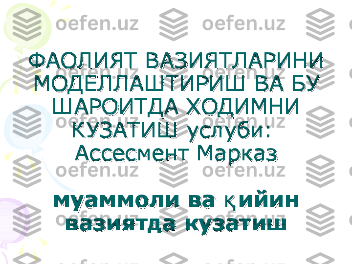 ФАОЛИЯТ ВАЗИЯТЛАРИНИ ФАОЛИЯТ ВАЗИЯТЛАРИНИ 
МОДЕЛЛАШТИРИШ ВА БУ МОДЕЛЛАШТИРИШ ВА БУ 
ШАРОИТДА ХОДИМНИ ШАРОИТДА ХОДИМНИ 
КУЗАТИШ услуби: КУЗАТИШ услуби: 
Ассесмент МарказАссесмент Марказ
муаммоли ва  ийин қмуаммоли ва  ийин қ
вазиятда кузатишвазиятда кузатиш    