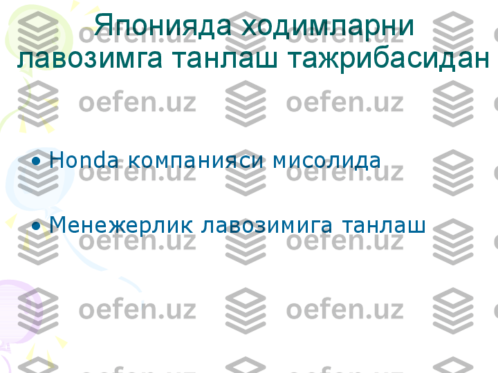 Японияда ходимларни 
лавозимга танлаш тажрибасидан
•
Honda  компанияси мисолида
•
Менежерлик лавозимига танлаш    