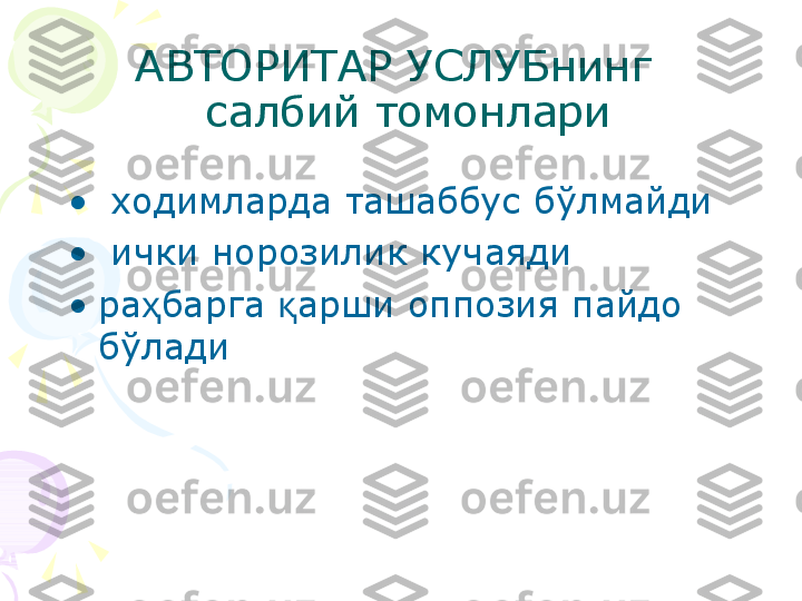 АВТОРИТАР УСЛУБнинг 
 салбий томонлари
•
  ходимларда ташаббус б ў лмайди
•
  ички норозилик  кучаяди
•
ра ҳ барга  қ арши оппозия пайдо 
б ў лади    