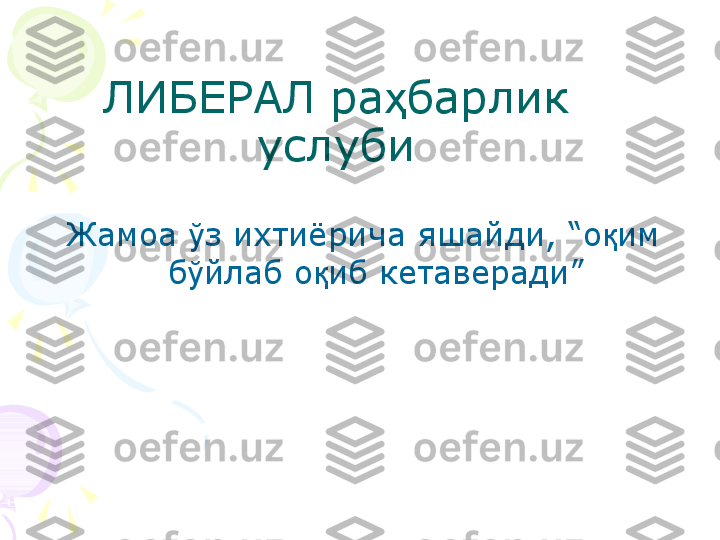 ЛИБЕРАЛ ра ҳ барлик 
услуби
Жамоа  ў з ихтиёрича яшайди, “ о қ им  
б ў йлаб  о қ иб кетаверади”    