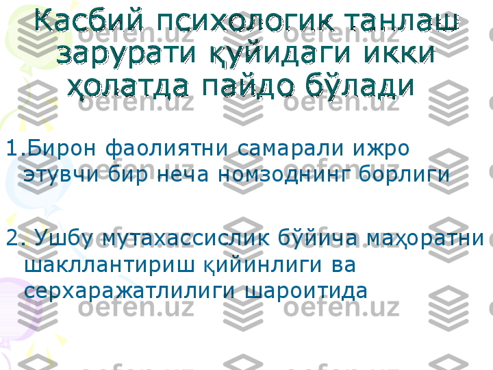 Касбий психологик танлаш Касбий психологик танлаш 
зарурати зарурати 
уйидаги икки қуйидаги икки қ
ол	
ҳолҳ
атда пайдо бўлади атда пайдо бўлади 
1.Бирон фаолиятни самарали ижро 
этувчи бир неча номзоднинг борлиги
2. Ушбу мутахассислик бўйича ма оратни 	
ҳ
шакллантириш  ийинлиги ва 	
қ
серхаражатлилиги шароитида      