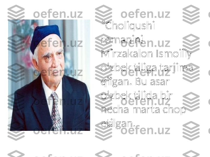 “ Choliqushi 
romanini 
Mirzakalon Ismoiliy 
o’zbek tiliga tarjima 
qilgan. Bu asar 
o’zbek tilida bir 
necha marta chop 
etilgan. 