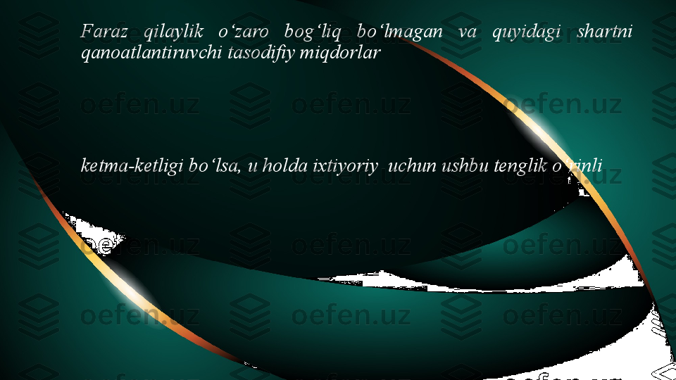 Faraz  qilaylik  o‘zaro  bog‘liq  bo‘lmagan  va  quyidagi  shartni 
qanoatlantiruvchi tasodifiy miqdorlar
ketma-ketligi  bo‘lsa, u holda ixtiyoriy  uchun ushbu tenglik o‘rinli  