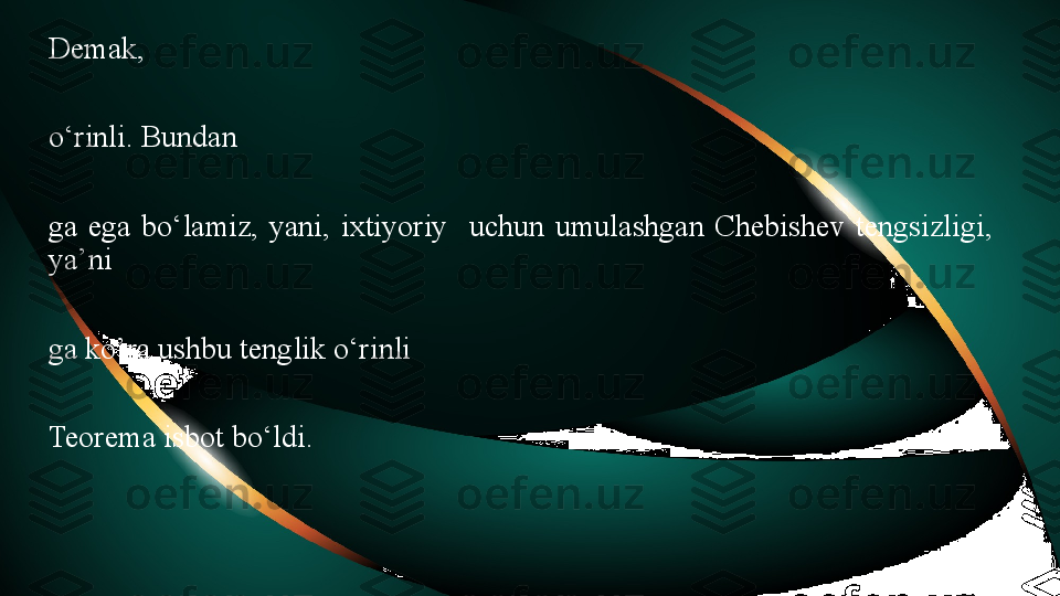 Demak, 
o‘rinli. Bundan
ga  ega  bo‘lamiz,  yani,  ixtiyoriy    uchun  umulashgan  Chebishev  tengsizligi, 
ya’ni 
ga ko’ra   ushbu tenglik o‘rinli
Teorema isbot bo‘ldi. 