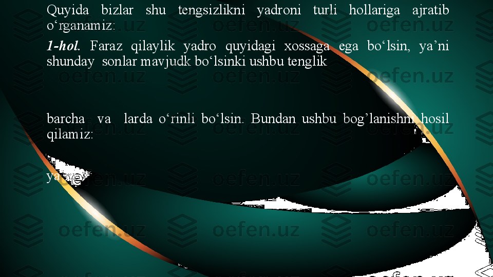 Quyida  bizlar  shu  tengsizlikni  yadroni  turli  hollariga  ajratib 
o‘rganamiz: 
1-hol.   Faraz  qilaylik  yadro  quyidagi  xossaga  ega  bo‘lsin,  ya’ni 
shunday  sonlar mavjudk bo‘lsinki ushbu tenglik  
barcha    va    larda  o‘rinli  bo‘lsin.  Bundan  ushbu  bog’lanishni  hosil 
qilamiz:
ya’ni 