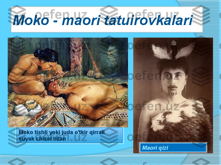 Moko - maori tatuirovkalari
Maori qiziMoko tishli yoki juda o'tkir qirrali 
suyak chisel bilan      