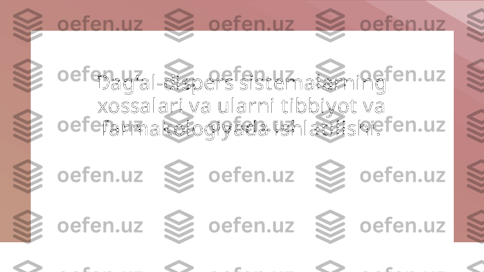 Dag'al-dispers sist emalarning 
xossalari va ularni t ibbiyot  va 
farmak ologiyada ishlat ilishi. 