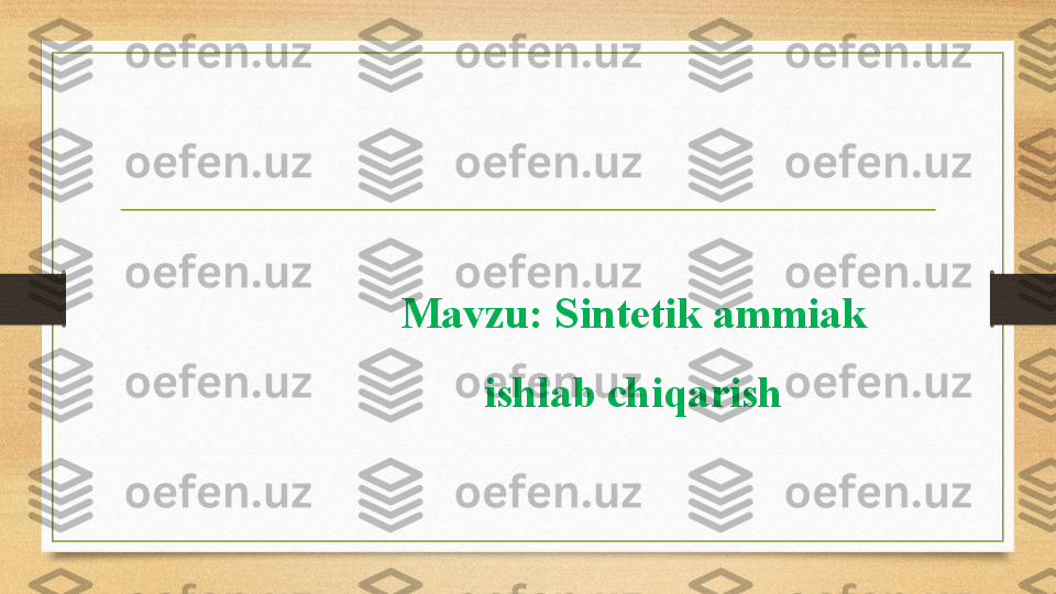 Mavzu: Sintetik ammiak 
ishlab chiqarish 