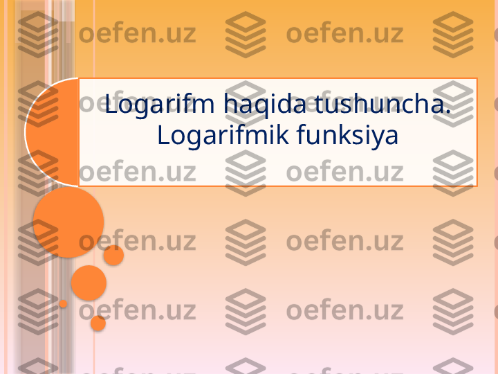 Logarifm haqida tushuncha. 
Logarifmik funksiya                    