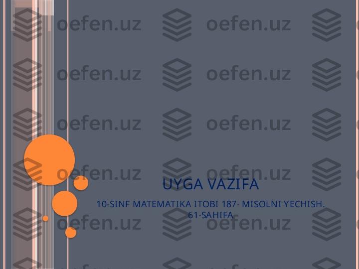 UYGA VAZIFA
10-SIN F MATEMATIKA ITOBI 187- MISOLN I Y ECHISH. 
61-SA HIFA                   