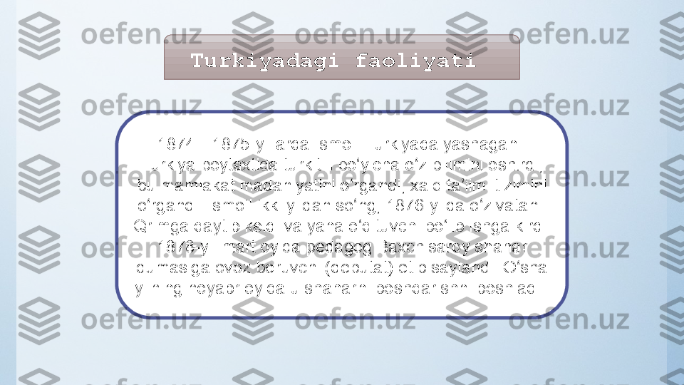     Turkiyadagi faoliyati
1874—1875-yillarda Ismoil  Turkiyada  yashagan. 
Turkiya   poytaxtida  turk
 tili	 bo yicha	 o z	 bilimini	 oshirdi,	 	ʻ ʻ
bu	
 mamlakat	 madaniyatini	 o rgandi,	 xalq	 ta limi	 tizimini	 	ʻ ʼ
o rgandi.	
 Ismoil	 ikki	 yildan	 so ng,	 1876-yilda	 o z	 vatani 	ʻ ʻ ʻ
Qrimga  qaytib	
 keldi	 va	 yana	 o qituvchi	 bo lib	 ishga	 kirdi.	 	ʻ ʻ
1878-yil	
 mart	 oyida	 pedagog  Baxchisaroy  shahar	 
dumasiga	
 ovoz	 beruvchi	 (deputat)	 etib	 saylandi.	 O sha	 	ʻ
yilning	
 noyabr	 oyida	 u	 shaharni	 boshqarishni	 boshladi.  