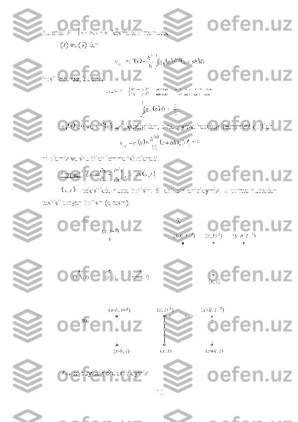 bu   erda    -   kesmada o`rta nuqta .
(7)  va  (9)  dan
hosil qilamiz, bu erda
.
  v a    uzluksizligidan ,  o`rta qiymat haqidagi teoremani qo`llab
, 
ni olamiz va shu bilan lemma isbotlanadi.
4    misol    .  ,  .
  -   tekislikda   nuqta   bo`lsin .   SHablon ni   aniqlaymiz .   U   to`rtta   nuqtadan
tashkil topgan bo`lsin  (a  rasm ).
  ni quyidagicha aniqlaymiz  
10 