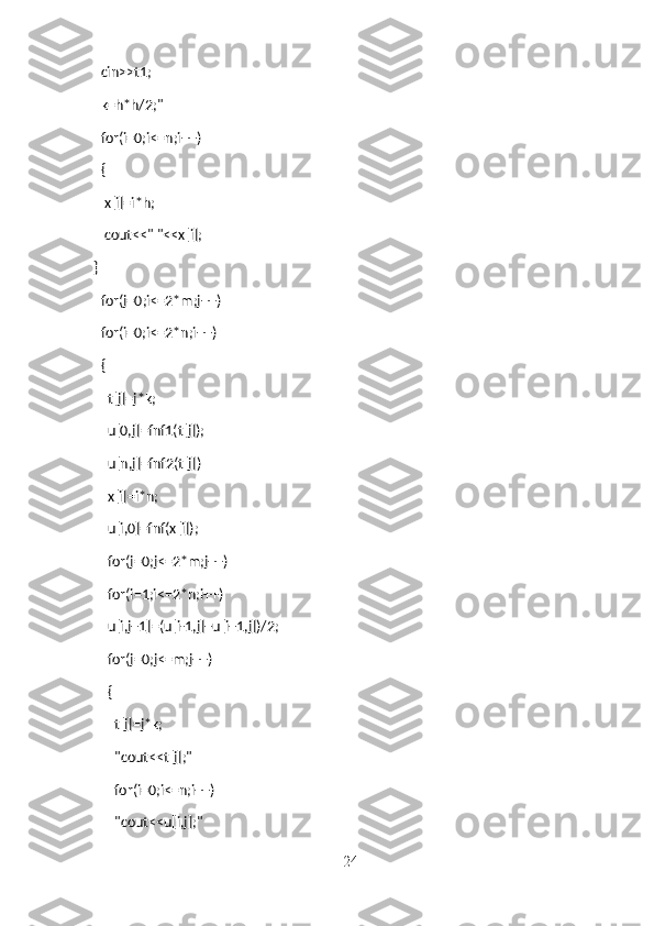    cin>>t1;
   k=h*h/2;"
   for(i=0;i<=n;i++)
   {
    x[i]=i*h;
    cout<<" "<<x[i];
}
   for(j=0;i<=2*m;j++)
   for(i=0;i<=2*n;i++)
   {
     t[j]=j*k;
     u[0,j]=fnf1(t[j]);
     u[n,j]=fnf2(t[j])
     x[i]=i*n;
     u[i,0]=fnf(x[i]);
     for(j=0;j<=2*m;j++)
     for(i=1;i<=2*n;i++)
     u[i,j+1]=(u[i-1,j]+u[i+1,j])/2;
     for(j=0;j<=m;j++)
     {
       t[j]=j*k;
       "cout<<t[j];"
       for(i=0;i<=n;i++)
       "cout<<u[i,j];"                                              
24 