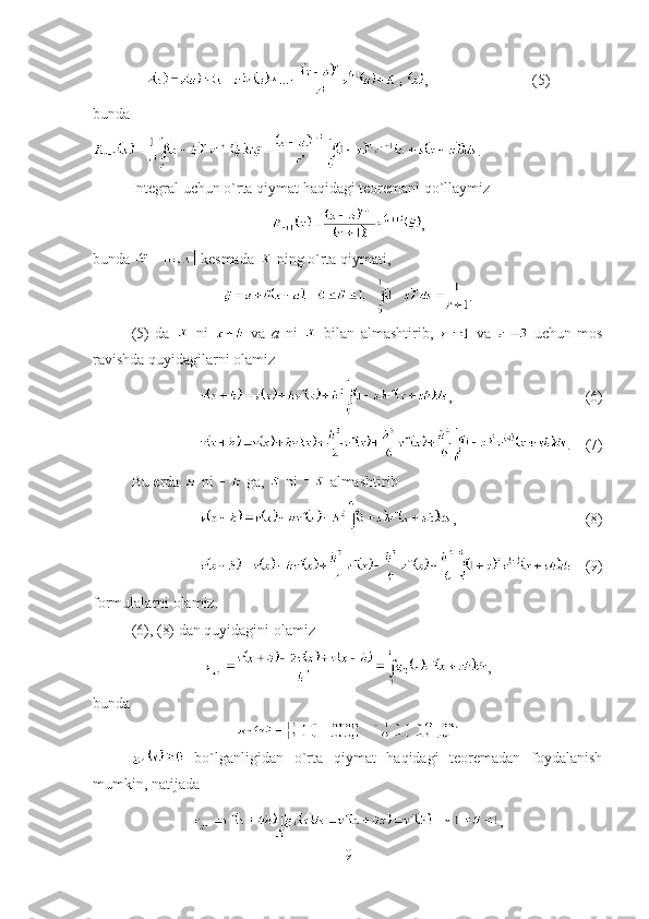 , (5)
bunda  
.
Integral uchun o`rta qiymat haqidagi teoremani qo`llaymiz  
,
bunda     -   kesmada   ning o`rta qiymati ,
.
( 5 )   da     n i     va   a   n i     bilan   almashtirib ,     va     uchun   mos
ravishda quyidagilarni olamiz
, (6)
.  (7)
Bu erda   n i     ga,   n i    almashtirib
, (8)
(9)
formulalarni olamiz.
(6), (8)  dan quyidagini olamiz
,
bunda  
  bo`lganligidan   o`rta   qiymat   haqidagi   teoremadan   foydalanish
mumkin, natijada
,
9 
