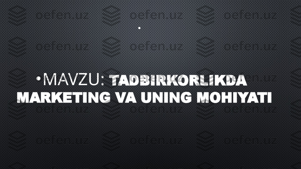 •
   
•
MAVZU:  TADBIRKORLIKDA 
MARKETING VA UNING MOHIYATI
         