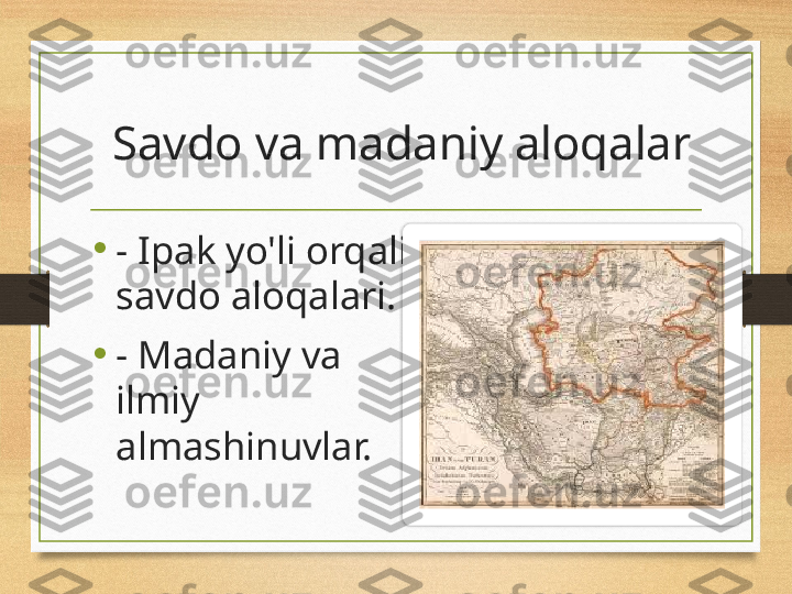   Savdo va madaniy aloqalar
•
- Ipak yo'li orqali 
savdo aloqalari.
•
- Madaniy va 
ilmiy 
almashinuvlar.  