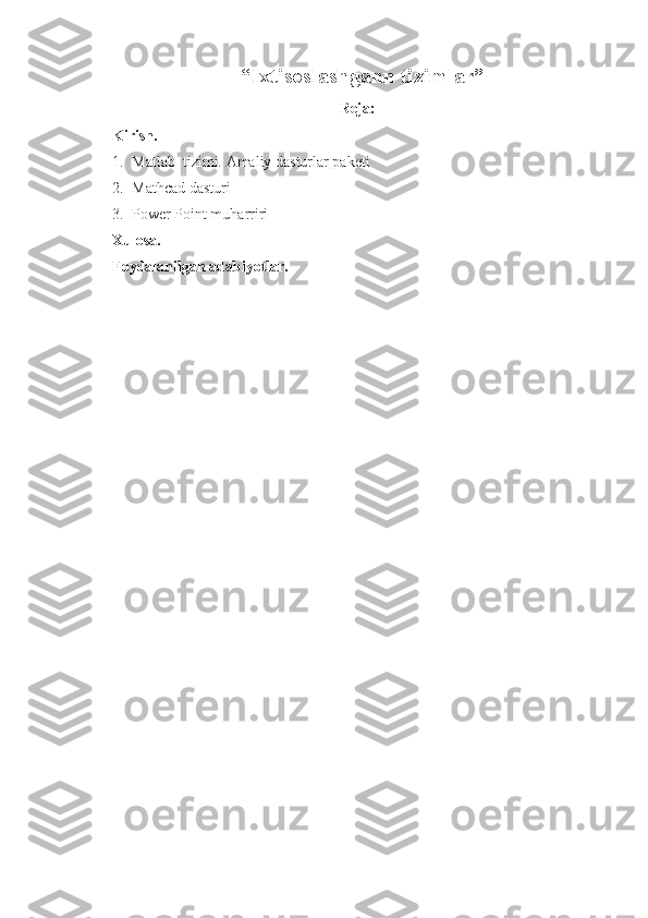 “Ixtisoslashgann tizimlar”
Reja:
Kirish.
1. Matlab   tizimi.  Amaliy dasturlar paketi
2. Mat h ca d  dasturi
3. Power Point muharriri
Xulosa.
Foydalanilgan adabiyotlar. 