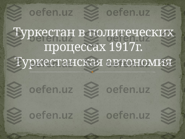 Туркестан в политеческих 
процессах 1917г. 
Туркестанская автономия    