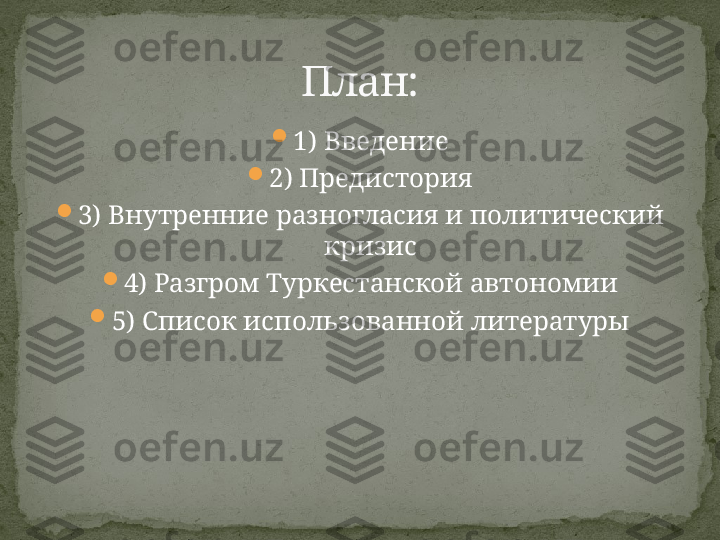 
1) Введение

2) Предистория

3) Внутренние разногласия и политический 
кризис

4) Разгром Туркестанской автономии

5) Список использованной литературы План: 