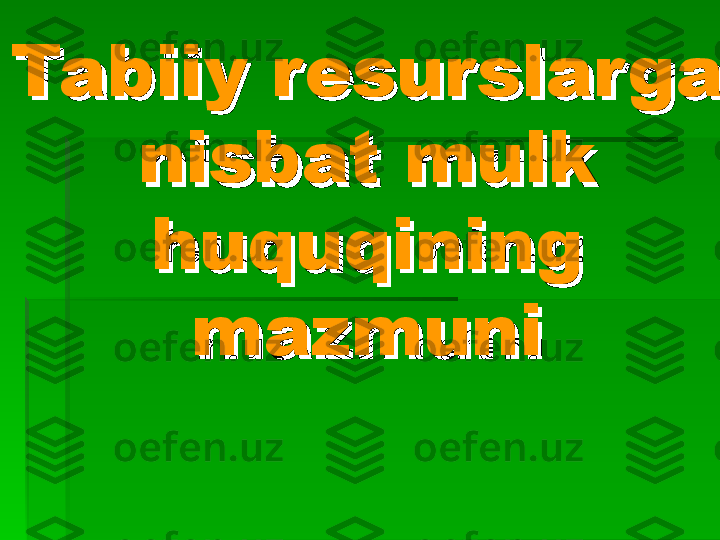 Tabiiy resurslarga Tabiiy resurslarga 
nisbat mulk nisbat mulk 
hh
uu
qq
uu
qq
ining ining 
mazmunimazmuni
     