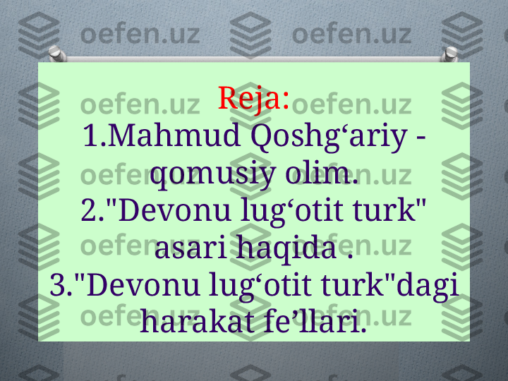 Reja:
1.Mahmud Qoshgʻariy -
qomusiy olim.
2."Devonu lugʻotit turk" 
asari haqida .
3."Devonu lugʻotit turk"dagi 
harakat fe’llari.   