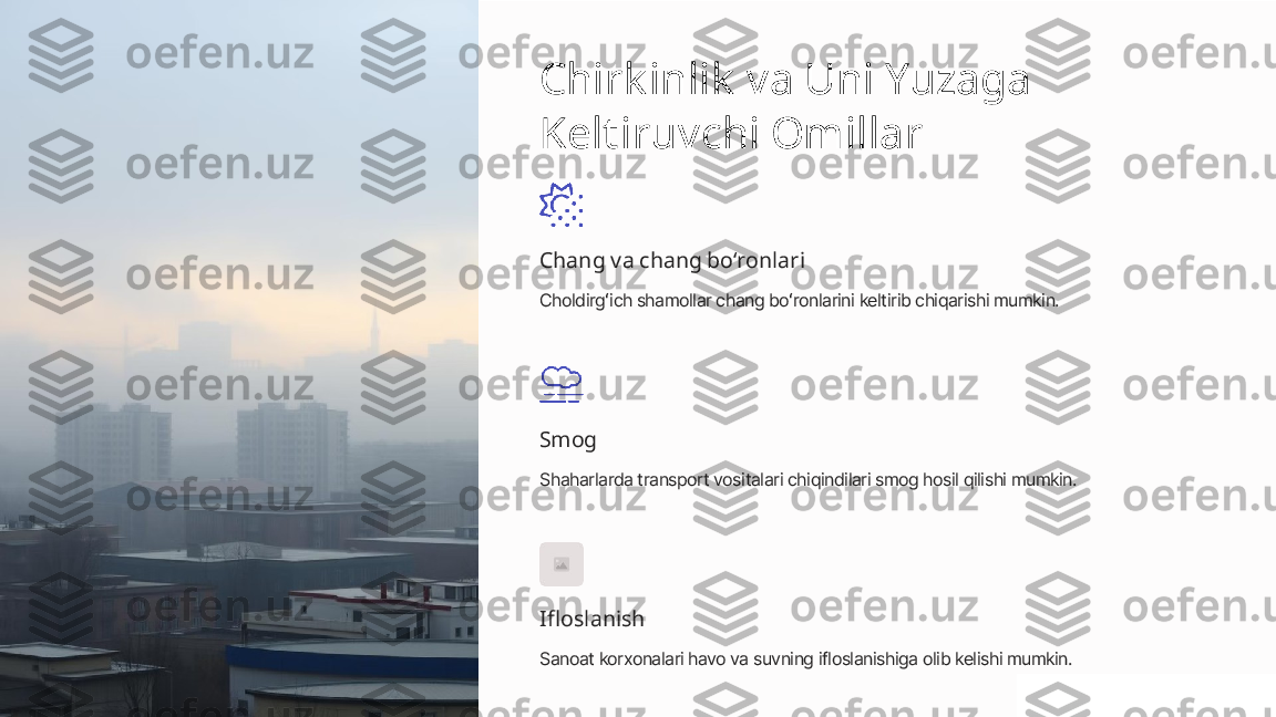 Chirk inlik  va Uni Yuzaga 
Keltiruvchi Omillar
Chang va chang boʻronlari
Choldirgʻich shamollar chang boʻronlarini keltirib chiqarishi mumkin.
Smog
Shaharlarda transport vositalari chiqindilari smog hosil qilishi mumkin.
Ifloslanish
Sanoat korxonalari havo va suvning ifloslanishiga olib kelishi mumkin. 