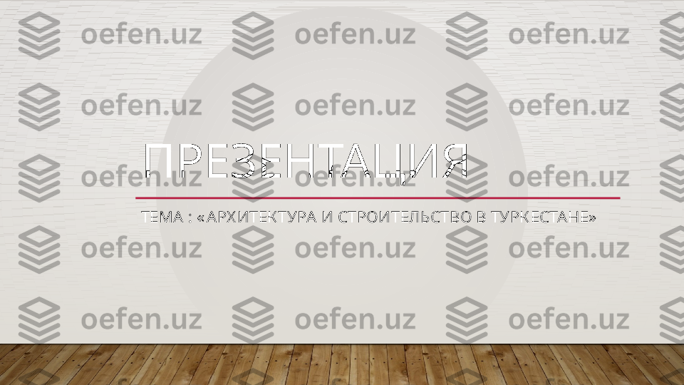 ПРЕЗЕНТАЦИЯ 
ТЕМА : « АРХ ИТЕК ТУРА И СТРОИТЕЛЬСТВО В ТУРК ЕСТАНЕ»    