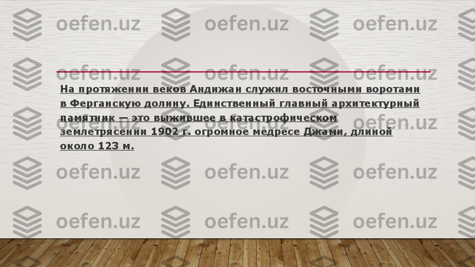 На протяжении веков Андижан служил восточными воротами 
в Ферганскую долину. Единственный главный архитектурный 
памятник — это выжившее в катастрофическом 
землетрясении 1902 г. огромное медресе Джами, длиной 
около 123 м.  