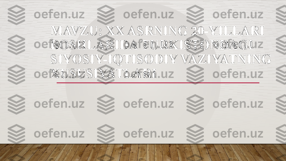 MAVZU:  XX ASRNING 20-YILLARI 
BOSHLARIDA TURKISTONDAGI 
SIYOSIY-IQTISODIY VAZIYATNING 
XUSUSIYATLARI  