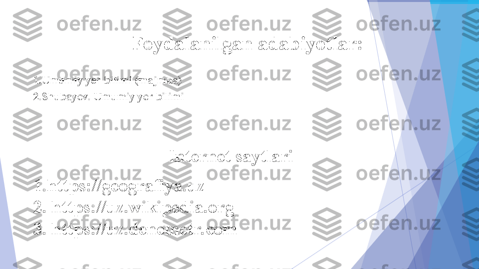 Foydalanilgan adabiyotlar:
1.Umumiy yer bilimi (majmua)
2.Shubayev. Umumiy yer bilimi
Internet saytlari
1. https://geografiya.uz
2. https://uz.wikipedia.org
3. https://uz.denemetr.com           