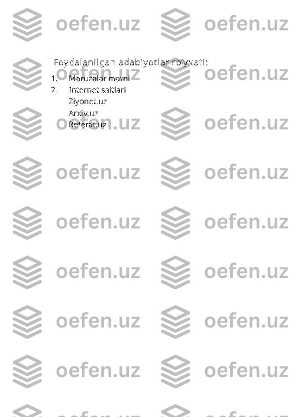      Foy dalanilgan adabiy ot lar ro’y xat i:
1. Maruzalar matni
2. Internet saitlari
Ziyonet.uz
Arxiv.uz
Referat.uz  