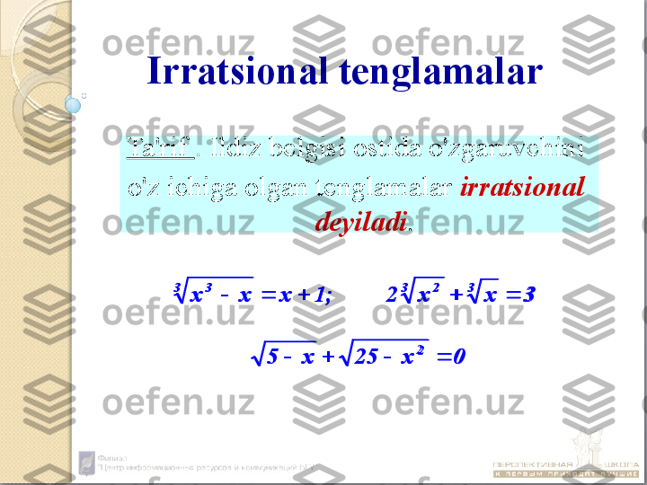   Ta'rif  . Ildiz belgisi ostida o'zgaruvchini
  o'z ichiga olgan tenglamalar  irratsional 
deyiladi .Irratsional tenglamalar0	x	25	x	5	
3	x	x	2	1;	x	x	x	
2	
3	3	2	3	3	
				
				
0x25x5 3xx21;xxx
2 33
23
3
  