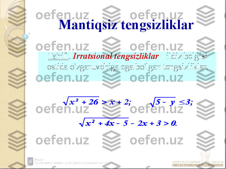 Mantiqsiz tengsizliklar
Ta'rif  .  Irratsional tengsizliklar  - ildiz belgisi 
ostida o'zgaruvchiga ega bo'lgan tengsizliklar.0.	3	2x	5	4x	x	
3;	y	5	2;	x	26	x	
2	
3	
					
					
0.	3	2x	5	4x	x	
3;	y	5	2;	x	26	x	
2	
3	
					
				 