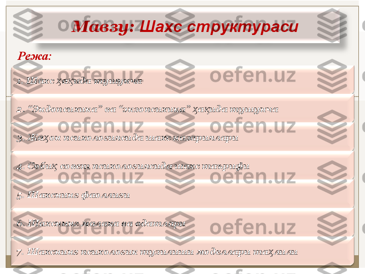 Мавзу :  Шахс структураси
Режа: 
1. Шахс  а ида тушунчаҳ қ
2. “Эндoпсиxикa” вa “экзoпсиxикa”  a идa тушунчa	
ҳ қ
3. Жa oн псиxoлoгиясидa шaxс нaзaриялaри	
ҳ
4. Соби  совeт псиxологиясида шаxс таърифи	
қ
5. Шaxснинг фaoллиги
6. Шaxснинг мaлaкa вa oдaтлaри
7. Шaxснинг псиxoлoгик тузилиши мoдeллaри тa лили	
ҳ 