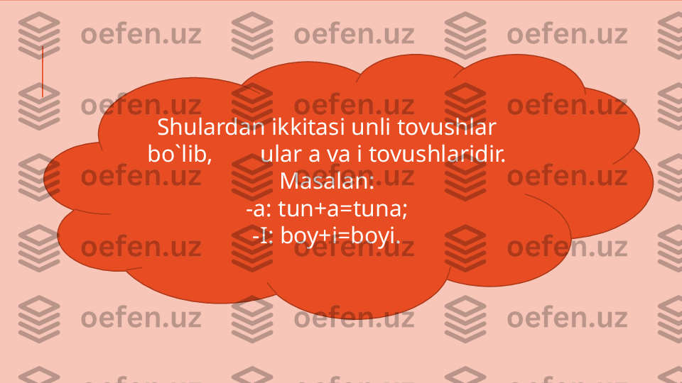 Shulardan ikkitasi unli tovushlar 
bo`lib,        ular a va i tovushlaridir.
Masalan:
-a: tun+a=tuna;
-I: boy+i=boyi. 