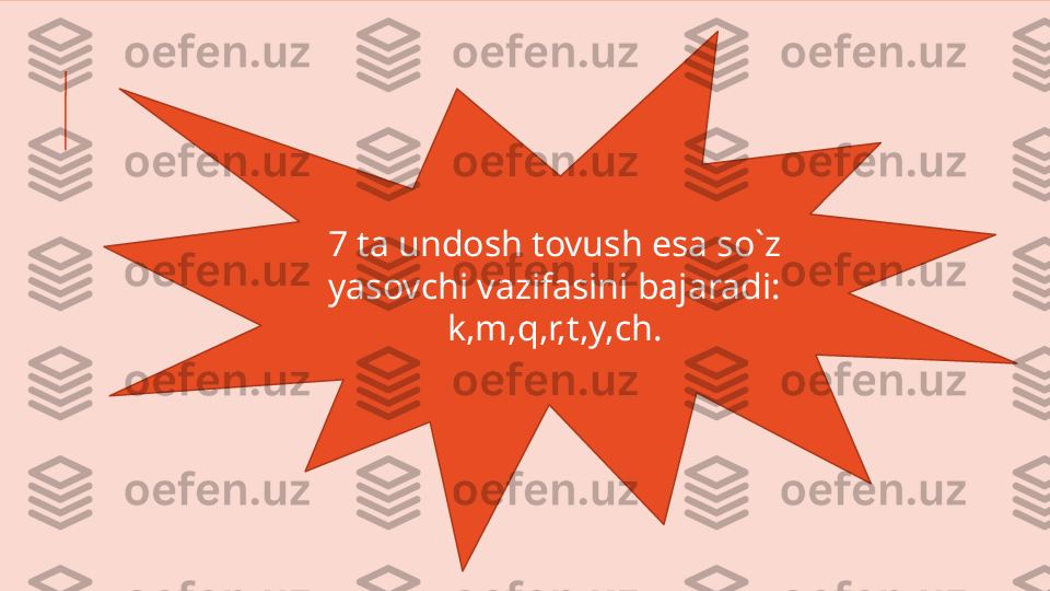 7 ta undosh tovush esa so`z 
yasovchi vazifasini bajaradi:
k,m,q,r,t,y,ch. 