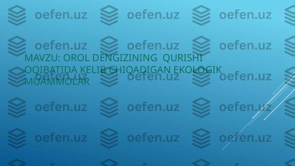 MAVZU: OROL DENGIZINING  QURISHI 
OQIBATIDA KELIB CHIQADIGAN EKOLOGIK 
MUAMMOLAR 