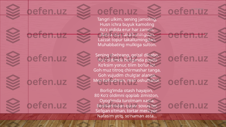 Tangri ulkim, sening jamoling,
  Husn ichra buyuk kamoling 
Ko‘z oldida erur har zamon.
  Bahra olur takallumingdan,
  Lazzat topur takallumingdan, 
Muhabbating mulkiga sulton.
 
Sening chehrang, go‘zal dilrabo,
  Ko‘z oldimda bo‘lganda paydo
  Ko‘ksim yonur, tilim bo‘lur lol. 
Goh muz titroq chirmashar tanga,
  Goh vujudim chulg‘ar alanga, 
Men behudman, men oshuftahol. 
Borlig‘imda otash hayajon, 
80 Ko‘z oldimni qoplab zimiston, 
Oyog‘imda turolmam xasta.
  Boshlarimdan quyar sovuq ter, 
So‘lgan o‘tman, tortar meni yer, 
Nafasim yo‘q, so‘naman asta... 11/14/2022  