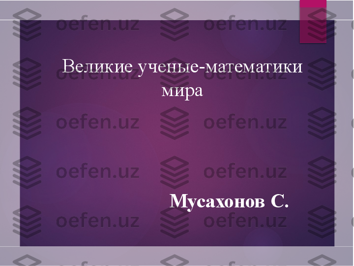 Великие ученые-математики
мира
Мусахонов С.       